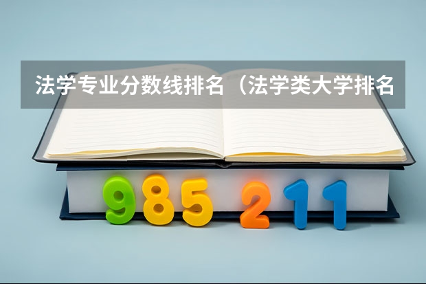 法学专业分数线排名（法学类大学排名全国及分数线）