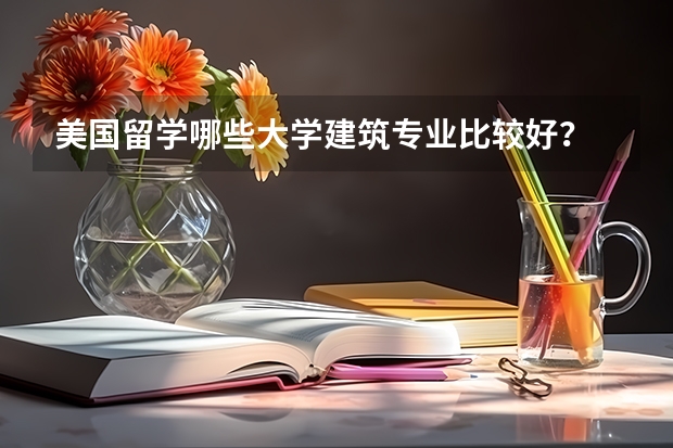 美国留学哪些大学建筑专业比较好?