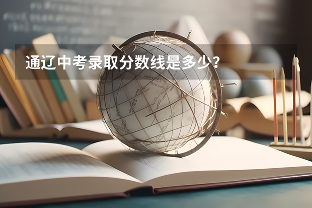 通辽中考录取分数线是多少？