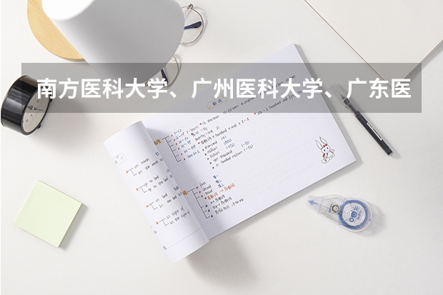 南方医科大学、广州医科大学、广东医科大学是否有从属关系?谁的实力最强?(广东二本大学排行榜及分数线)