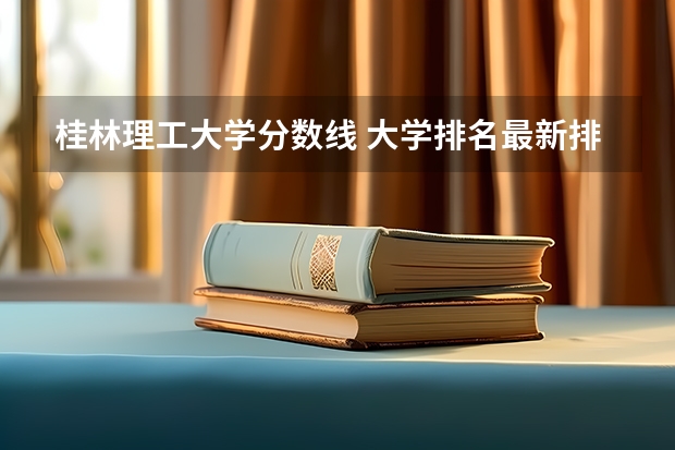 桂林理工大学分数线 大学排名最新排名表及分数线