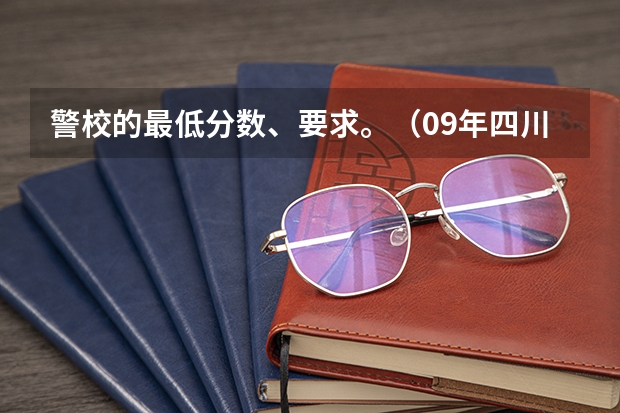 警校的最低分数、要求。（09年四川警察学院分数线）
