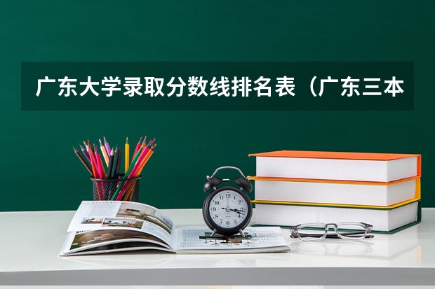 广东大学录取分数线排名表（广东三本大学排名及分数线）