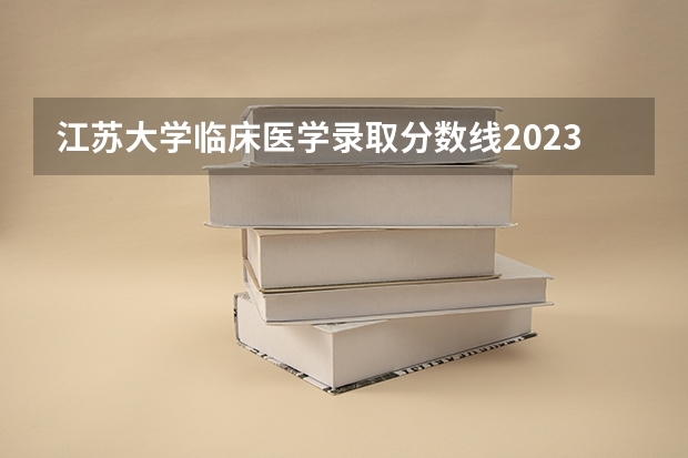 江苏大学临床医学录取分数线2023 求 苏州各专科院校分数线