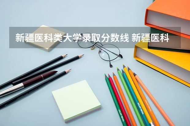 新疆医科类大学录取分数线 新疆医科大学定向生分数线