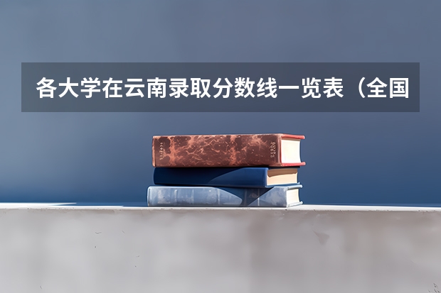 各大学在云南录取分数线一览表(全国各高校录取分数线)