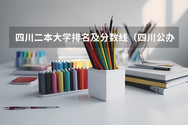 四川二本大学排名及分数线（四川公办二本大学排名,四川公办二本大学排名及分数线文科）
