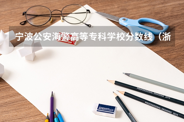 宁波公安海警高等专科学校分数线（浙江警官职业学院录取分数线）