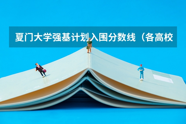 夏门大学强基计划入围分数线（各高校强基计划入围分数线）