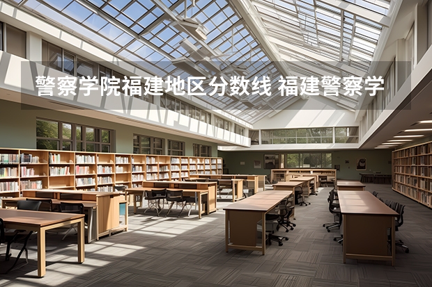 警察学院福建地区分数线 福建警察学院2023年招生分数线