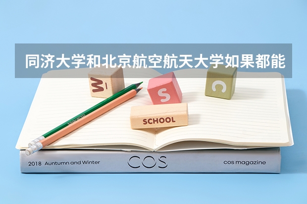 同济大学和北京航空航天大学如果都能去你会选哪一个？为什么?