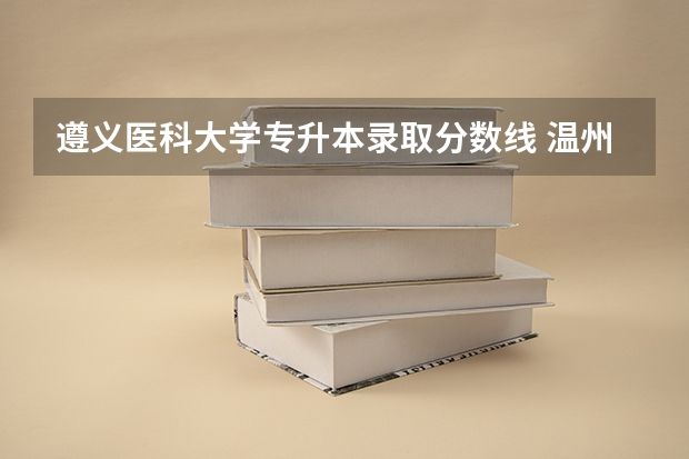 遵义医科大学专升本录取分数线 温州医科大学录取分数线