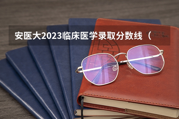 安医大2023临床医学录取分数线（安徽医科大学分数线2023）