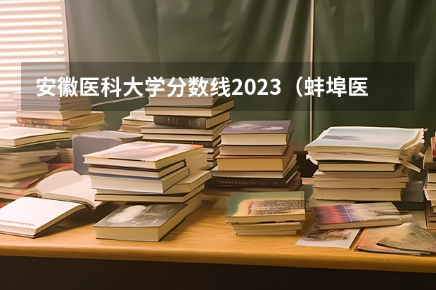 安徽医科大学分数线2023（蚌埠医学院录取分数线）