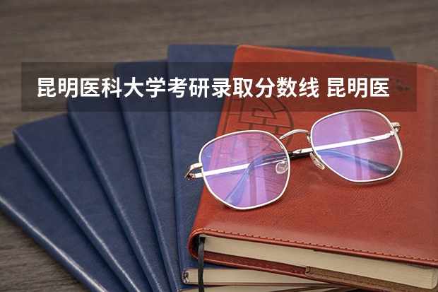 昆明医科大学考研录取分数线 昆明医科大学高考录取分数线2023