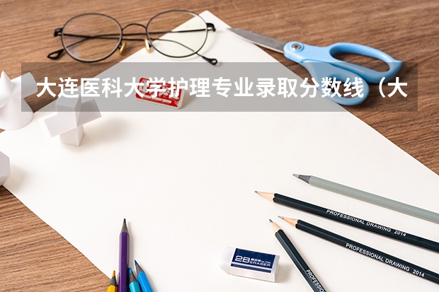 大连医科大学护理专业录取分数线（大连医科大学分数线）