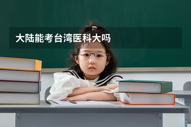 大陆能考台湾医科大吗
