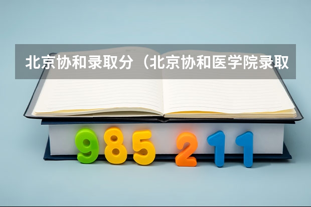 北京协和录取分（北京协和医学院录取分数线）
