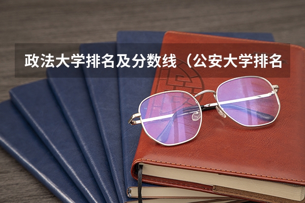 政法大学排名及分数线（公安大学排名）