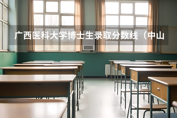 广西医科大学博士生录取分数线(中山医科大学本硕博连读录取分数线)