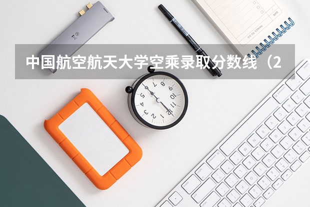中国航空航天大学空乘录取分数线（23年空乘本科分数线）