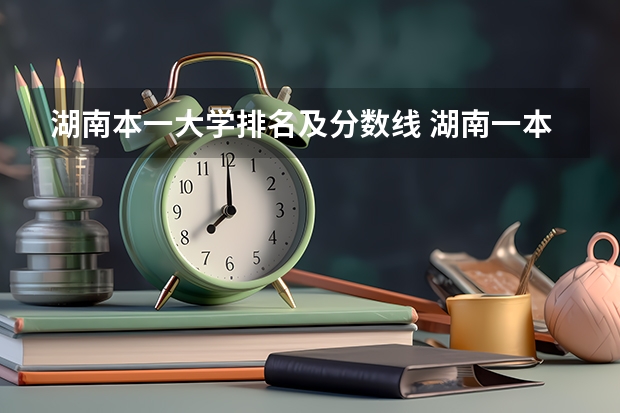 湖南本一大学排名及分数线 湖南一本学校排名以及录取分数线