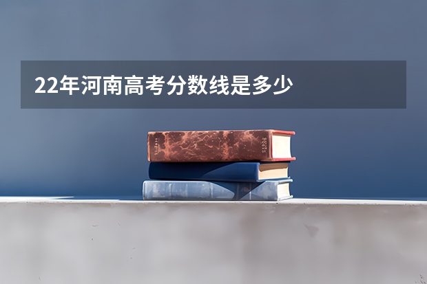 22年河南高考分数线是多少