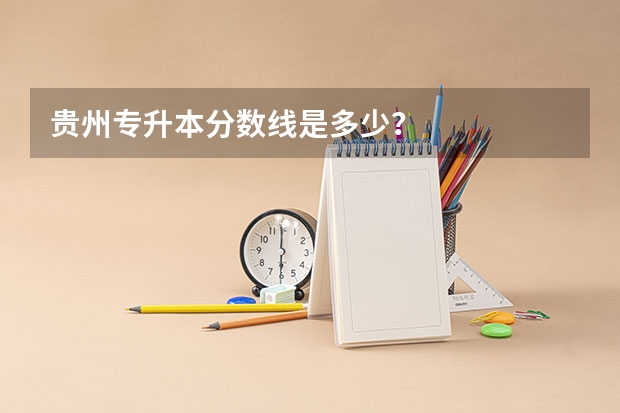 贵州专升本分数线是多少?