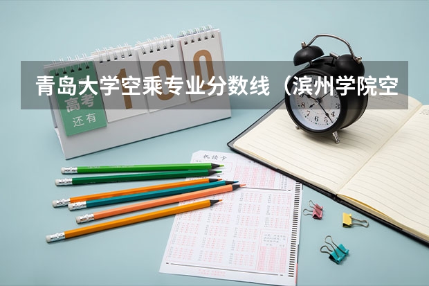 青岛大学空乘专业分数线(滨州学院空乘本科分数线)