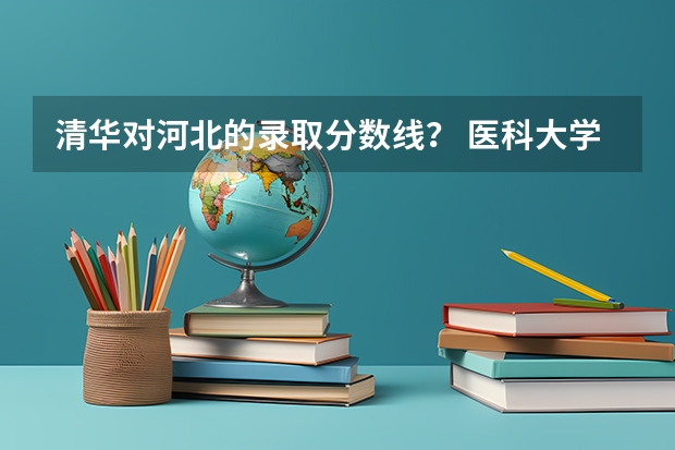 清华对河北的录取分数线？ 医科大学河北省录取分数线