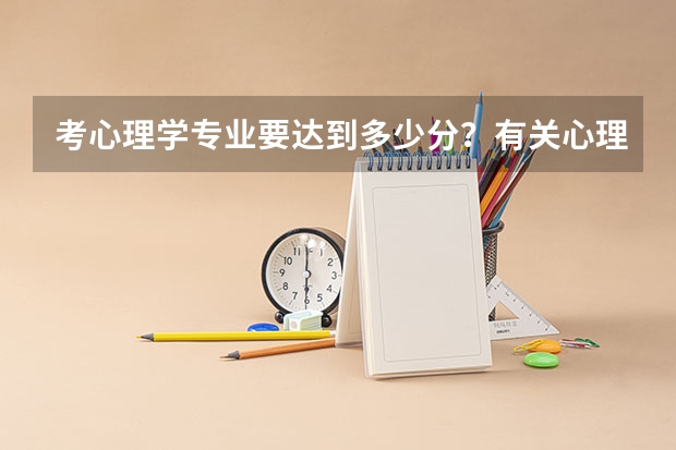 考心理学专业要达到多少分？有关心理学专业的大学有哪些？