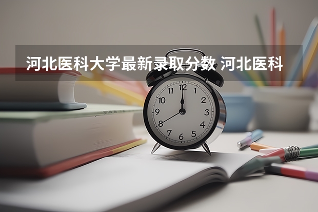 河北医科大学最新录取分数 河北医科大学分数线