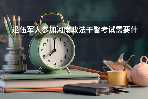 退伍军人参加河南政法干警考试需要什么条件吗？