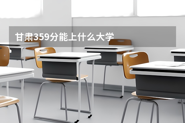 甘肃359分能上什么大学
