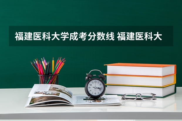福建医科大学成考分数线 福建医科大学研究生历年录取分数线