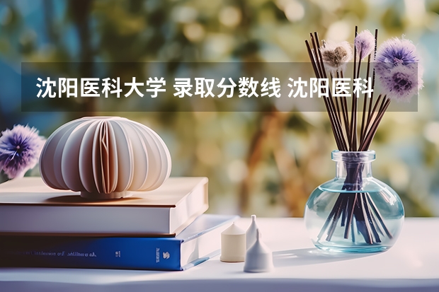 沈阳医科大学 录取分数线 沈阳医科大学录取分数线