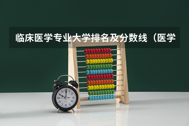 临床医学专业大学排名及分数线（医学类专业大学排名及分数线）