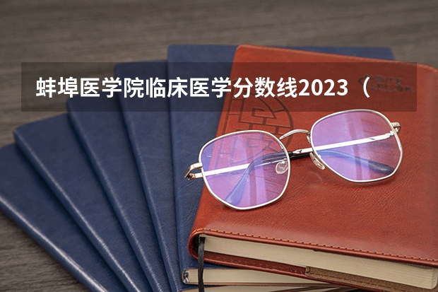 蚌埠医学院临床医学分数线2023(蚌埠医学院录取分数线)