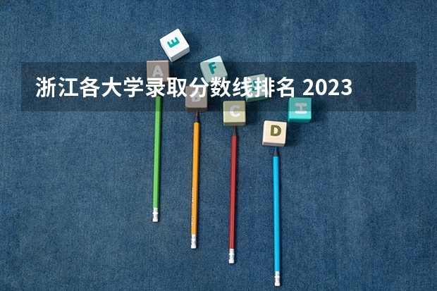 浙江各大学录取分数线排名 2023年浙江大学录取分数线