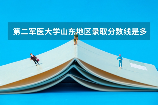 第二军医大学山东地区录取分数线是多少?