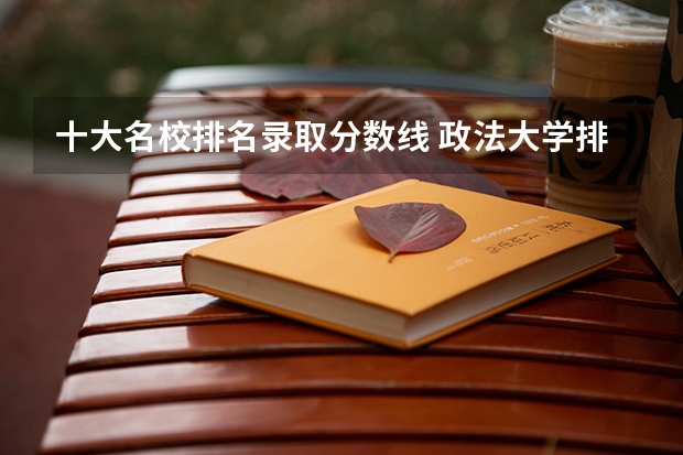 十大名校排名录取分数线 政法大学排名及录取分数线