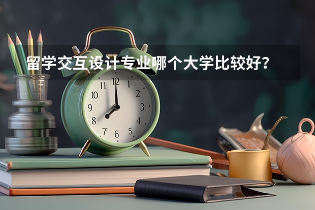 留学交互设计专业哪个大学比较好？