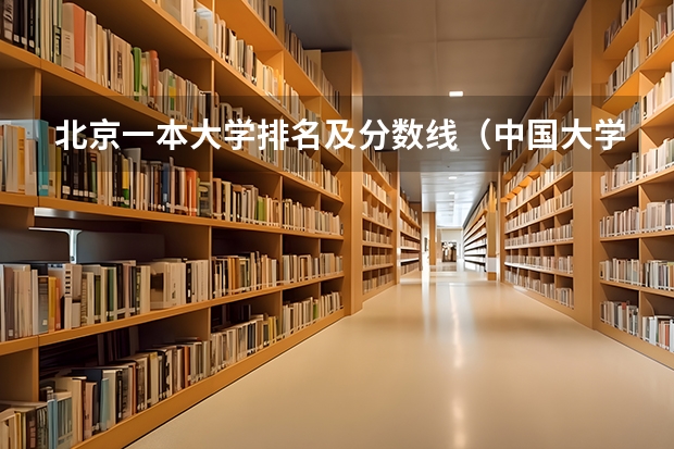 北京一本大学排名及分数线（中国大学排名及录取分数线）