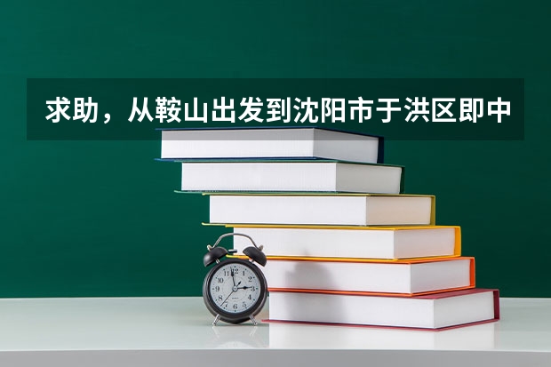 求助,从鞍山出发到沈阳市于洪区即中国医科大学第四附属医院,我该在沈阳哪个火车站下车
