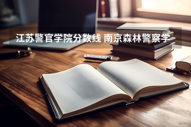 江苏警官学院分数线 南京森林警察学校分数线