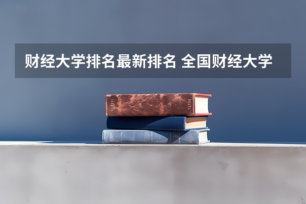 财经大学排名最新排名 全国财经大学排名