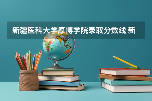 新疆医科大学厚博学院录取分数线 新疆医科大学5+3分数线
