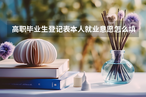 高职毕业生登记表本人就业意愿怎么填写