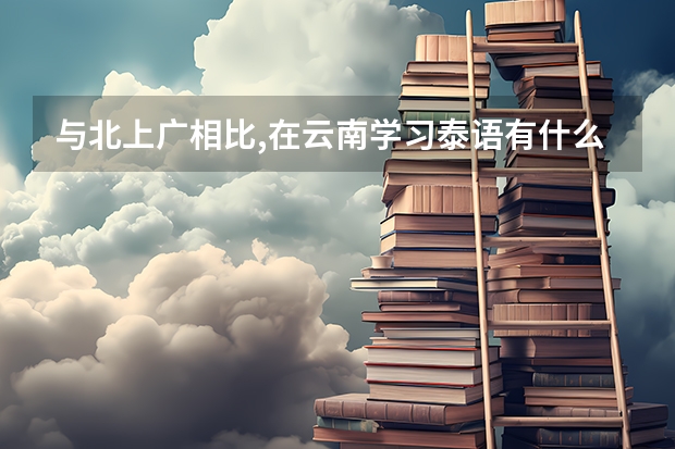 与北上广相比,在云南学习泰语有什么优势和劣势?