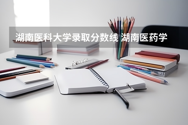 湖南医科大学录取分数线 湖南医药学院专业分数线